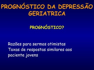 PROGNÓSTICO DA DEPRESSÃO
GERIATRICA
PROGNÓSTICO?
Razões para sermos otimistas
Taxas de respostas similares aos
paciente jovens
 