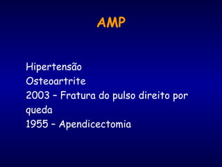 AMP
Hipertensão
Osteoartrite
2003 – Fratura do pulso direito por
queda
1955 – Apendicectomia
 