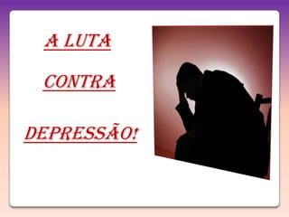A LUTA

 CONTRA

DEPRESSÃO!
 
