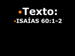 Texto:
ISAÍAS   60:1-2
 