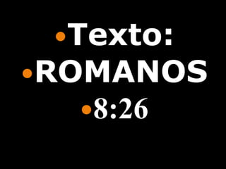 Texto:
ROMANOS
  8:26
 
