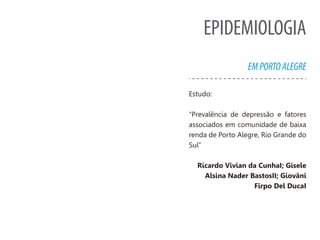 EPIDEMIOLOGIA
EMPORTOALEGRE
Estudo:
“Prevalência de depressão e fatores
associados em comunidade de baixa
renda de Porto Alegre, Rio Grande do
Sul”
 
Ricardo Vivian da CunhaI; Gisele
Alsina Nader BastosII; Giovâni
Firpo Del DucaI
 