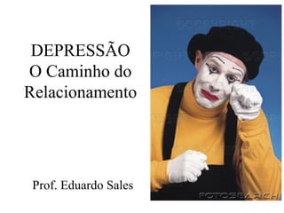 DEPRESSÃO O Caminho do Relacionamento Prof. Eduardo Sales 