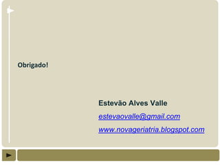 Obrigado!




            Estevão Alves Valle
            estevaovalle@gmail.com
            www.novageriatria.blogspot.com
 