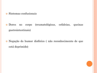  Sintomas confusionais
 Dores no corpo (reumatológicas, cefaleias, queixas
gastrointestinais)
 Negação do humor disfórico ( não reconhecimento de que
está deprimido)
 