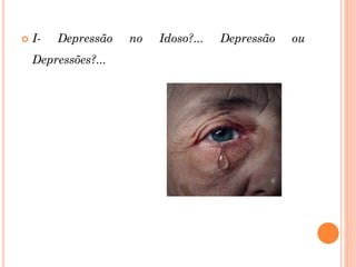  I- Depressão no Idoso?... Depressão ou
Depressões?...
 