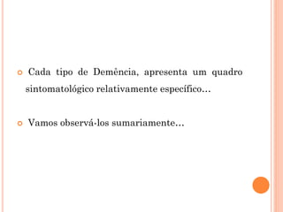  Cada tipo de Demência, apresenta um quadro
sintomatológico relativamente específico…
 Vamos observá-los sumariamente…
 