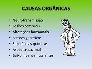 CAUSAS ORGÂNICAS
• Neurotransmissão
• Lesões cerebrais
• Alterações hormonais
• Fatores genéticos
• Substâncias químicas
• Aspectos sazonais
• Baixo nível de nutrientes
 
