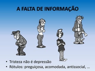 A FALTA DE INFORMAÇÃO
• Tristeza não é depressão
• Rótulos: preguiçosa, acomodada, antissocial, …
 
