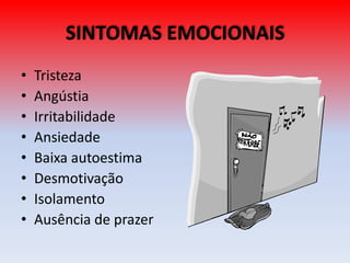 SINTOMAS EMOCIONAIS
• Tristeza
• Angústia
• Irritabilidade
• Ansiedade
• Baixa autoestima
• Desmotivação
• Isolamento
• Ausência de prazer
 