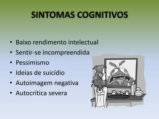 SINTOMAS COGNITIVOS
• Baixo rendimento intelectual
• Sentir-se incompreendida
• Pessimismo
• Ideias de suicídio
• Autoimagem negativa
• Autocrítica severa
 
