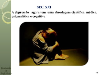 10
SEC. XXI
A depressão agora tem uma abordagem científica, médica,
psicanalítica e cognitiva.
DepressãoDepressão
&&
EspiritismoEspiritismo
 