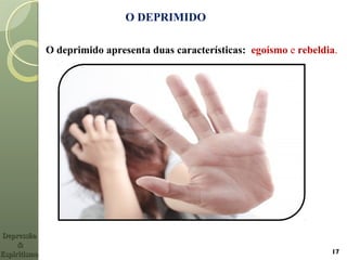 O DEPRIMIDO
17
O deprimido apresenta duas características: egoísmo e rebeldia.
DepressãoDepressão
&&
EspiritismoEspiritismo
 