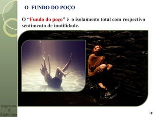19
O “Fundo do poço” é o isolamento total com respectivo
sentimento de inutilidade.
O FUNDO DO POÇO
DepressãoDepressão
&&
EspiritismoEspiritismo
 