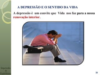 25
A DEPRESSÃO E O SENTIDO DA VIDA
A depressão é um convite que Vida nos faz para a nossa
renovação interior.
DepressãoDepressão
&&
EspiritismoEspiritismo
 