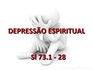 DEPRESSÃO ESPIRITUALDEPRESSÃO ESPIRITUAL
Sl 73.1 - 28Sl 73.1 - 28
 