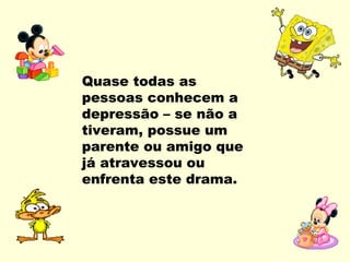 Quase todas as
pessoas conhecem a
depressão – se não a
tiveram, possue um
parente ou amigo que
já atravessou ou
enfrenta este drama.
 