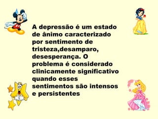 A depressão é um estado
de ânimo caracterizado
por sentimento de
tristeza,desamparo,
desesperança. O
problema é considerado
clinicamente significativo
quando esses
sentimentos são intensos
e persistentes
 