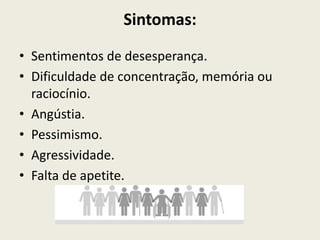 Sintomas: Sentimentos de desesperança. Dificuldade de concentração, memória ou raciocínio. Angústia. Pessimismo. Agressividade. Falta de apetite. 