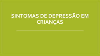 SINTOMAS DE DEPRESSÃO EM
CRIANÇAS
 