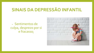 SINAIS DA DEPRESSÃO INFANTIL
• Sentimentos de
culpa, desprezo por si
e fracasso;
 