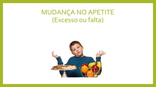 MUDANÇA NO APETITE
(Excesso ou falta)
 