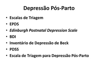 Depressão Pós-Parto
• Escalas de Triagem
• EPDS
• Edinburgh Postnatal Depression Scale
• BDI
• Inventário de Depressão de Beck
• PDSS
• Escala de Triagem para Depressão Pós-Parto
 