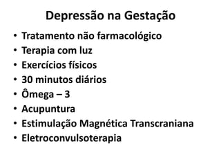 Depressão na Gestação
• Tratamento não farmacológico
• Terapia com luz
• Exercícios físicos
• 30 minutos diários
• Ômega – 3
• Acupuntura
• Estimulação Magnética Transcraniana
• Eletroconvulsoterapia
 