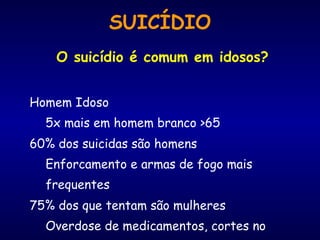 SUICÍDIO O suicídio é comum em idosos? Homem Idoso 5x mais em homem branco  >65 60% dos suicidas são homens Enforcamento e armas de fogo mais frequentes 75% dos que tentam são mulheres Overdose de medicamentos, cortes no pulso 