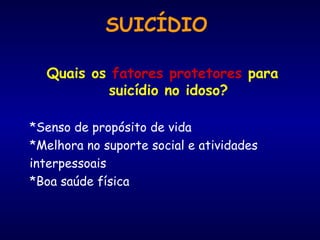 Quais os  fatores protetores  para suicídio no idoso? *Senso de propósito de vida *Melhora no suporte social e atividades interpessoais *Boa saúde física SUICÍDIO 