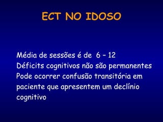 ECT NO IDOSO Média de sessões é de  6 – 12  Déficits cognitivos não são permanentes Pode ocorrer confusão transitória em paciente que apresentem um declínio cognitivo 