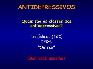 ANTIDEPRESSIVOS Quais são as classes dos antidepressivos? Tricíclicos (TCC) ISRS “ Outros” Qual você escolhe? 