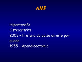AMP Hipertensão Osteoartrite 2003 – Fratura do pulso direito por queda 1955 – Apendicectomia 
