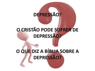 DEPRESSÃO?
O CRISTÃO PODE SOFRER DE
DEPRESSÃO?
O QUE DIZ A BÍBLIA SOBRE A
DEPRESSÃO?
 