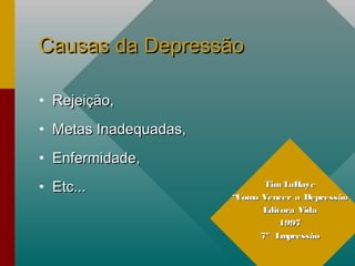 Causas da DepressãoCausas da Depressão
• Rejeição,Rejeição,
• Metas Inadequadas,Metas Inadequadas,
• Enfermidade,Enfermidade,
• Etc...Etc... Tim LaHayeTim LaHaye
““Como Vencer a DepressãoComo Vencer a Depressão
Editora VidaEditora Vida
19971997
7º Impressão7º Impressão
 