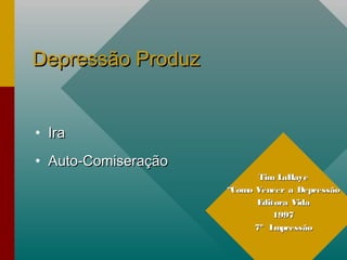 Depressão ProduzDepressão Produz
• IraIra
• Auto-ComiseraçãoAuto-Comiseração
Tim LaHayeTim LaHaye
““Como Vencer a DepressãoComo Vencer a Depressão
Editora VidaEditora Vida
19971997
7º Impressão7º Impressão
 