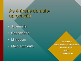 As 4 áreas de auto-As 4 áreas de auto-
aprovaçãoaprovação
• AparênciaAparência
• CapacidadeCapacidade
• LinhagemLinhagem
• Meio AmbienteMeio Ambiente
Tim LaHayeTim LaHaye
““Como Vencer a DepressãoComo Vencer a Depressão
Editora VidaEditora Vida
19971997
7º Impressão7º Impressão
 