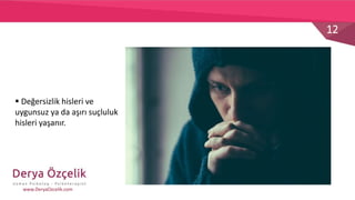 12
www.DeryaOzcelik.com
 Değersizlik hisleri ve
uygunsuz ya da aşırı suçluluk
hisleri yaşanır.
 