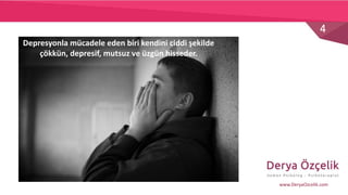4
www.DeryaOzcelik.com
Depresyonla mücadele eden biri kendini ciddi şekilde
çökkün, depresif, mutsuz ve üzgün hisseder.
 
