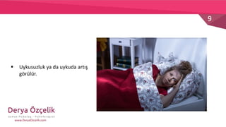 9
www.DeryaOzcelik.com
 Uykusuzluk ya da uykuda artış
görülür.
 