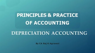 DEPRECIATION ACCOUNTING
By CA Raj K Agrawal
PRINCIPLES & PRACTICE
OF ACCOUNTING
 