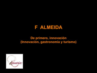 F ALMEIDA
De primero, innovación
(Innovación, gastronomía y turismo)
 