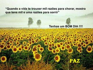 Tenhas um BOM DIA !!!!
PAZ
“Quando a vida te trouxer mil razões para chorar, mostra
que tens mil e uma razões para sorrir”
Tenhas um BOM DIA !!!!
PAZ
 