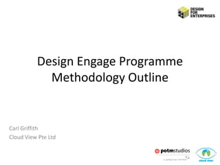 Design Engage Programme
            Methodology Outline


Carl Griffith
Cloud View Pte Ltd
 