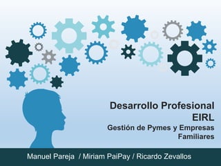 Desarrollo Profesional
EIRL
Gestión de Pymes y Empresas
Familiares
Manuel Pareja / Miriam PaiPay / Ricardo Zevallos
 