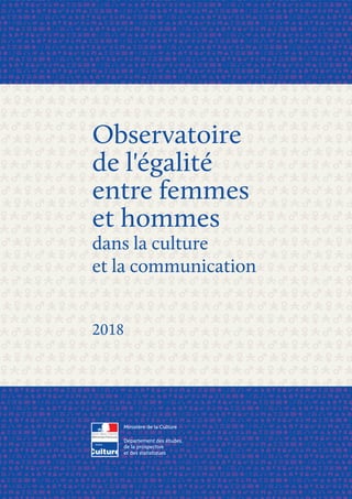 Ministère de la Culture
Département des études,
de la prospective
et des statistiques
Observatoire
de l'égalité
entre femmes
et hommes
dans la culture
et la communication
2018
 
