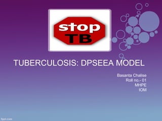 TUBERCULOSIS: DPSEEA MODEL
Basanta Chalise
Roll no.- 01
MHPE
IOM
 