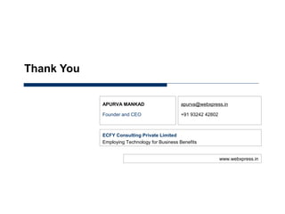 January 28, 2013




       Thank You


                   APURVA MANKAD                     apurva@webxpress.in

                   Founder and CEO                   +91 93242 42802



                   ECFY Consulting Private Limited
                   Employing Technology for Business Benefits


                                                                       www.webxpress.in
 