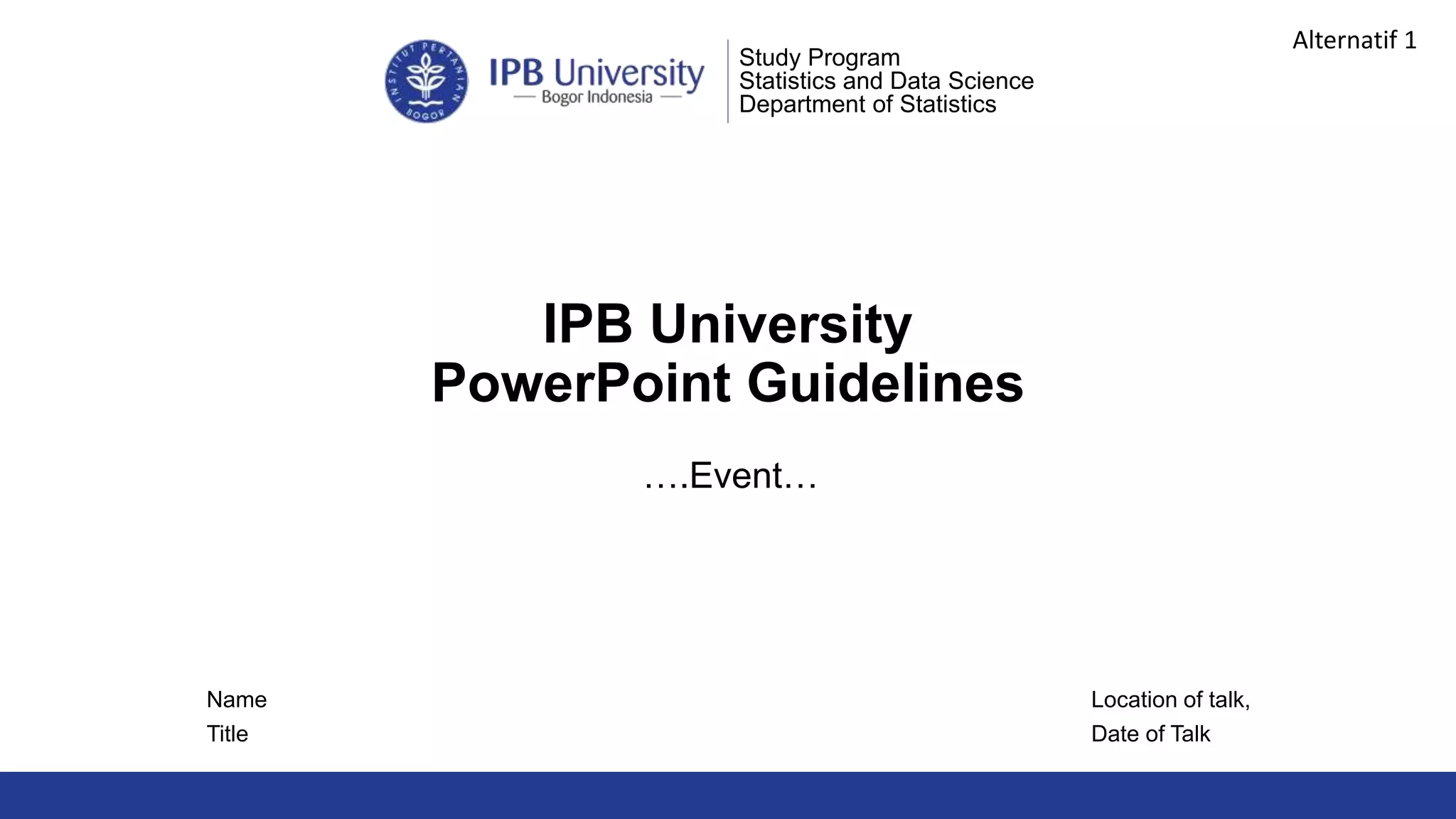 IPB University
PowerPoint Guidelines
Location of talk,
Date of Talk
Study Program
Statistics and Data Science
Department of Statistics
Name
Title
….Event…
Alternatif 1
 