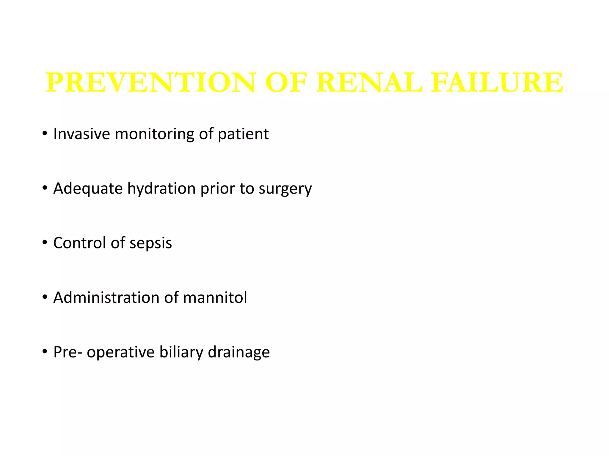 • Invasive monitoring of patient
• Adequate hydration prior to surgery
• Control of sepsis
• Administration of mannitol
• Pre- operative biliary drainage
PREVENTION OF RENAL FAILURE
 
